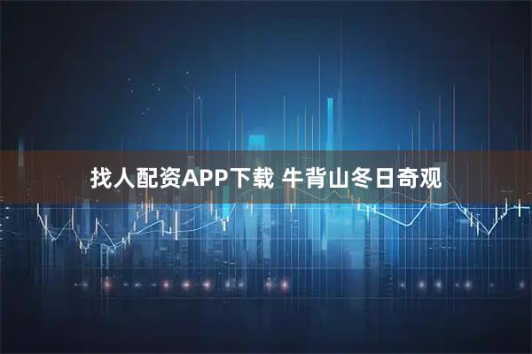 找人配资APP下载 牛背山冬日奇观