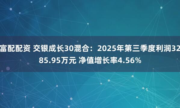 富配配资 交银成长30混合：2025年第三季度利润3285.95万元 净值增长率4.56%