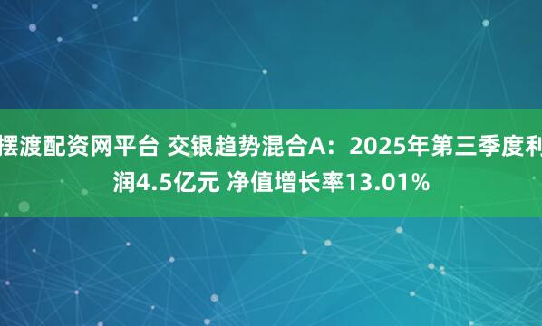 摆渡配资网平台 交银趋势混合A：2025年第三季度利润4.5亿元 净值增长率13.01%