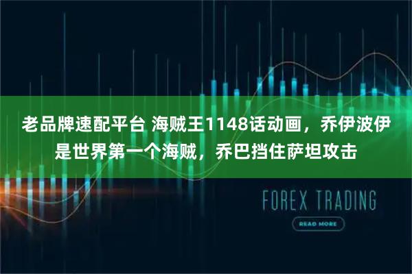 老品牌速配平台 海贼王1148话动画，乔伊波伊是世界第一个海贼，乔巴挡住萨坦攻击