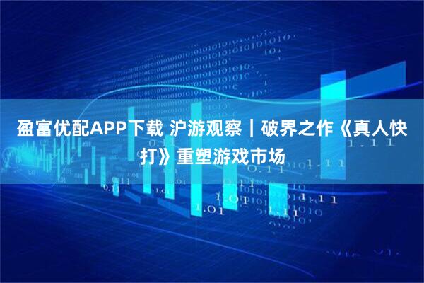 盈富优配APP下载 沪游观察｜破界之作《真人快打》重塑游戏市场