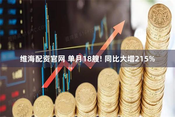 维海配资官网 单月18艘! 同比大增215%