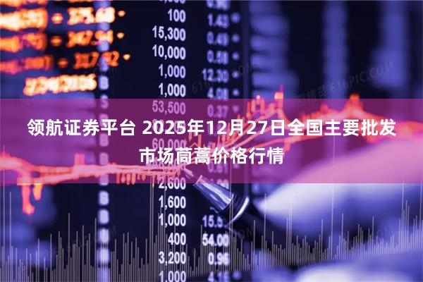 领航证券平台 2025年12月27日全国主要批发市场茼蒿价格行情