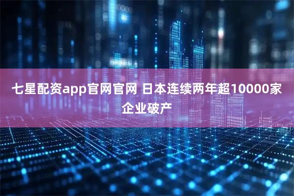 七星配资app官网官网 日本连续两年超10000家企业破产