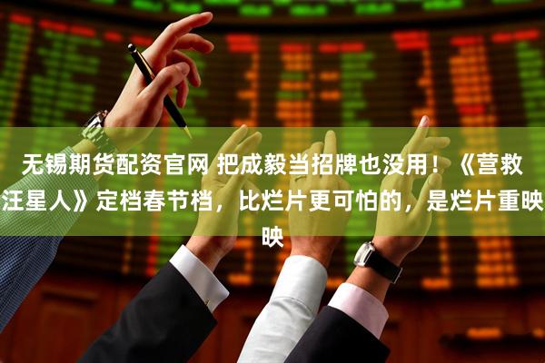 无锡期货配资官网 把成毅当招牌也没用！《营救汪星人》定档春节档，比烂片更可怕的，是烂片重映