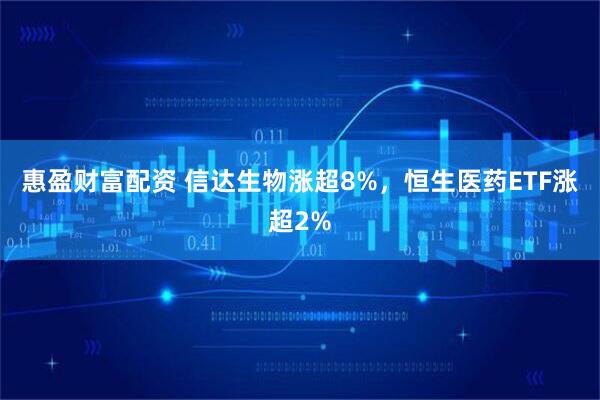 惠盈财富配资 信达生物涨超8%，恒生医药ETF涨超2%