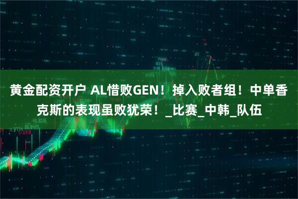 黄金配资开户 AL惜败GEN！掉入败者组！中单香克斯的表现虽败犹荣！_比赛_中韩_队伍
