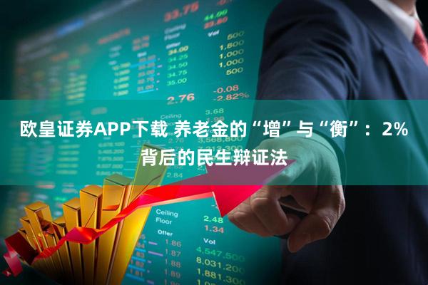 欧皇证券APP下载 养老金的“增”与“衡”：2%背后的民生辩证法