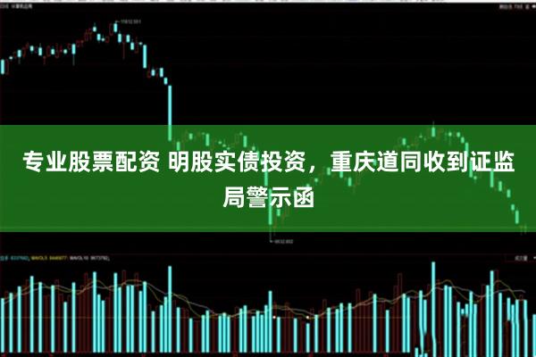 专业股票配资 明股实债投资，重庆道同收到证监局警示函
