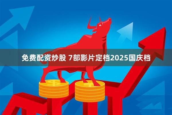 免费配资炒股 7部影片定档2025国庆档